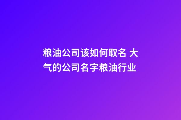 粮油公司该如何取名 大气的公司名字粮油行业-第1张-公司起名-玄机派